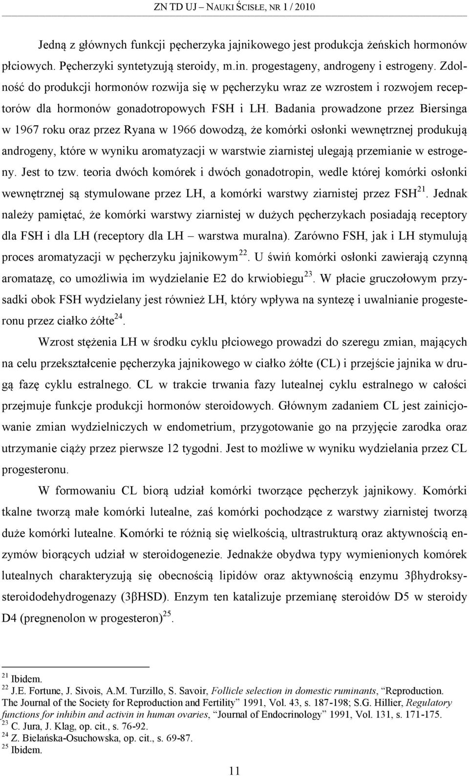 Badania prowadzone przez Biersinga w 1967 roku oraz przez Ryana w 1966 dowodzą, że komórki osłonki wewnętrznej produkują androgeny, które w wyniku aromatyzacji w warstwie ziarnistej ulegają