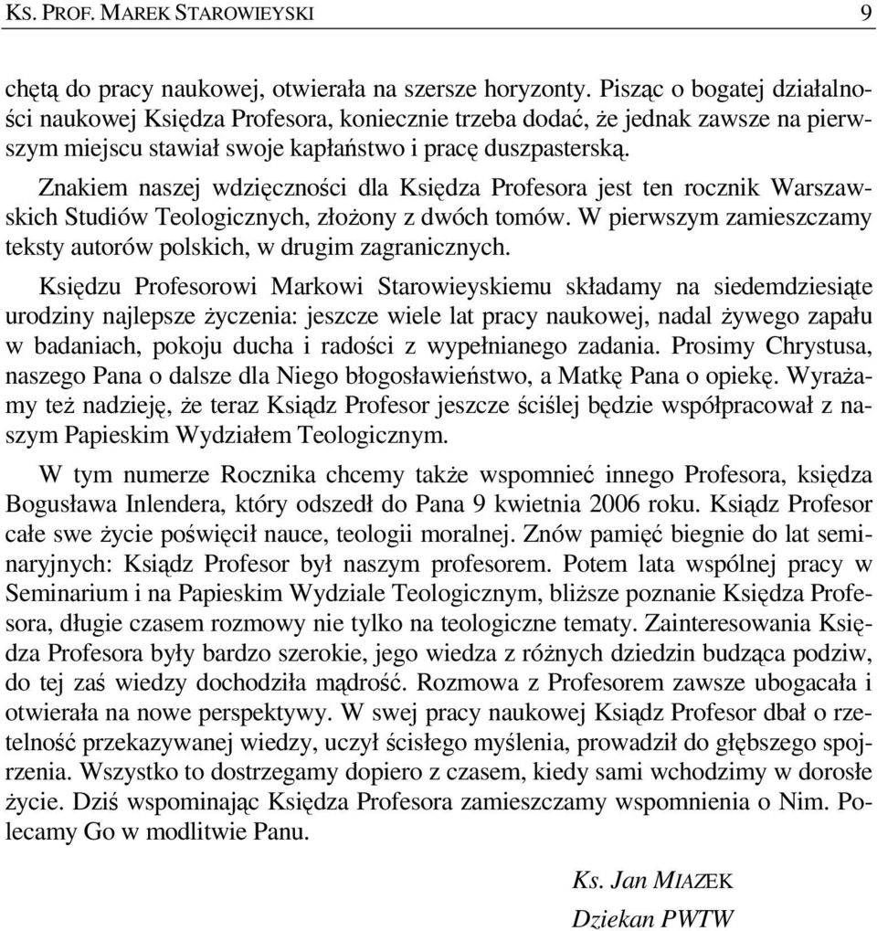 Znakiem naszej wdzięczności dla Księdza Profesora jest ten rocznik Warszawskich Studiów Teologicznych, złoŝony z dwóch tomów. W pierwszym zamieszczamy teksty autorów polskich, w drugim zagranicznych.