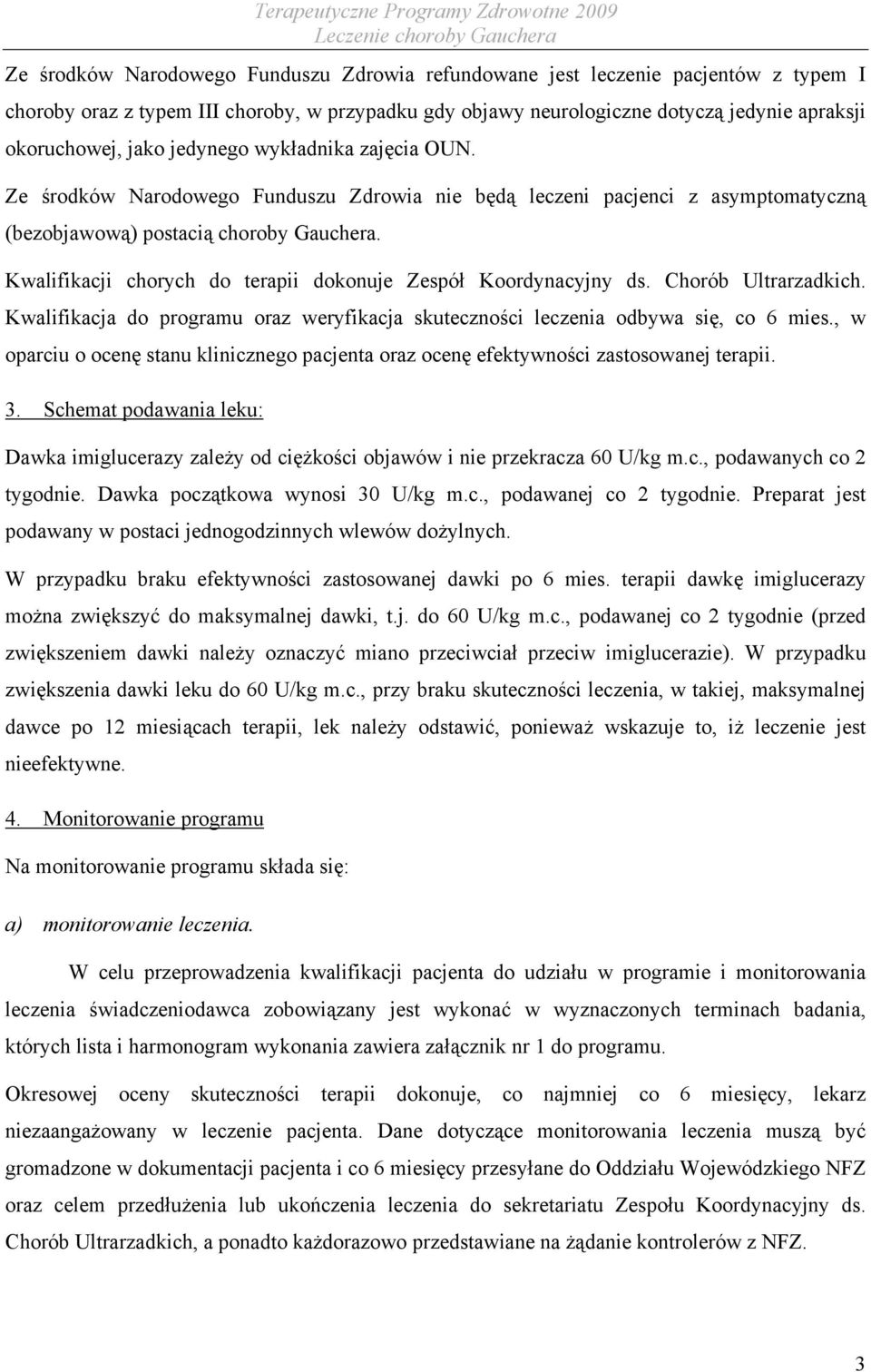 Kwalifikacji chorych do terapii dokonuje Zespół Koordynacyjny ds. Chorób Ultrarzadkich. Kwalifikacja do programu oraz weryfikacja skuteczności leczenia odbywa się, co 6 mies.