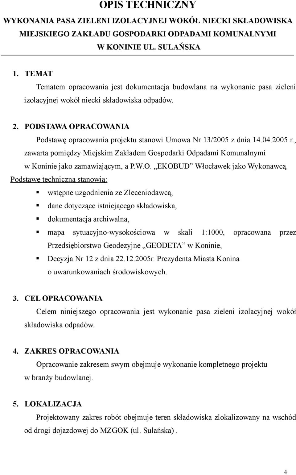 PODSTAWA OPRACOWANIA Podstawę opracowania projektu stanowi Umowa Nr 13/2005 z dnia 14.04.2005 r., zawarta pomiędzy Miejskim Zakładem Gospodarki Odpadami Komunalnymi w Koninie jako zamawiającym, a P.W.O. EKOBUD Włocławek jako Wykonawcą.