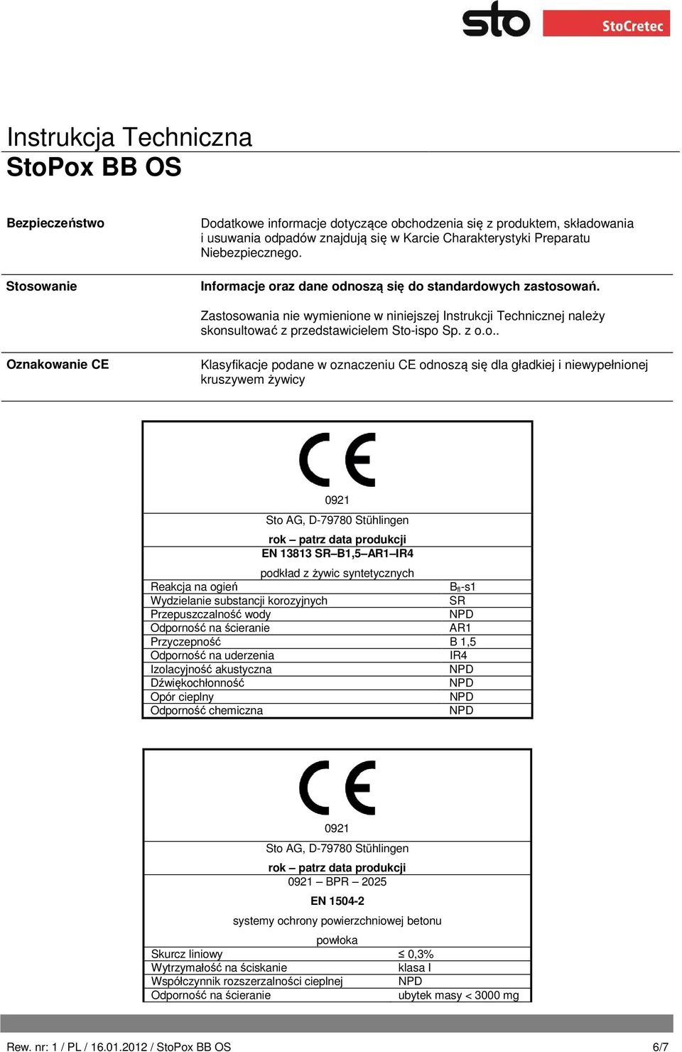 CE Klasyfikacje podane w oznaczeniu CE odnoszą się dla gładkiej i niewypełnionej kruszywem żywicy 0921 Sto AG, D-79780 Stühlingen rok patrz data produkcji EN 13813 SR B1,5 AR1 IR4 podkład z żywic