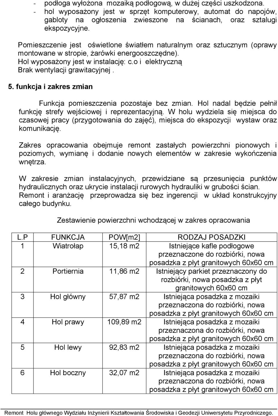 Pomieszczenie jest oświetlone światłem naturalnym oraz sztucznym (oprawy montowane w stropie, żarówki energooszczędne). Hol wyposażony jest w instalację: c.