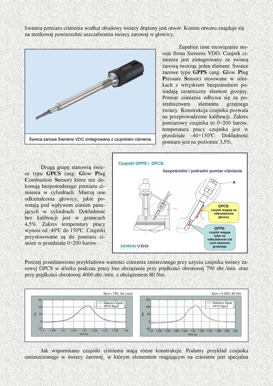 Glow Plug Pressure Sensor) stosowane w silnikach z wtryskiem bezpośrednim posiadają ceramiczny element grzejny. Pomiar ciśnienia odbywa się za pośrednictwem elementu grzejnego świecy.