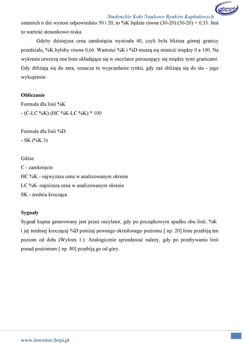 Na wykresie utworzą one linie układające się w oscylator poruszający się między tymi granicami. Gdy zbliżają się do zera, oznacza to wyprzedanie rynku, gdy zaś zbliżają się do stu - jego wykupienie.