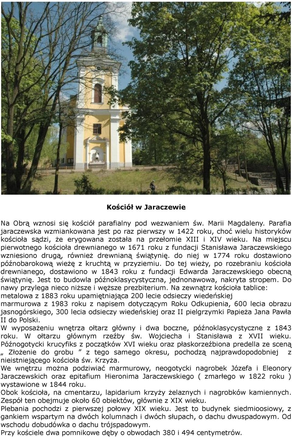 Na miejscu pierwotnego kościoła drewnianego w 1671 roku z fundacji Stanisława Jaraczewskiego wzniesiono drugą, również drewnianą świątynię.