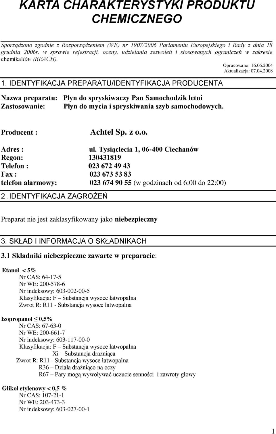 IDENTYFIKACJA PREPARATU/IDENTYFIKACJA PRODUCENTA Nazwa preparatu: Płyn do spryskiwaczy Pan Samochodzik letni Zastosowanie: Płyn do mycia i spryskiwania szyb samochodowych. Producent : Achtel Sp. z o.