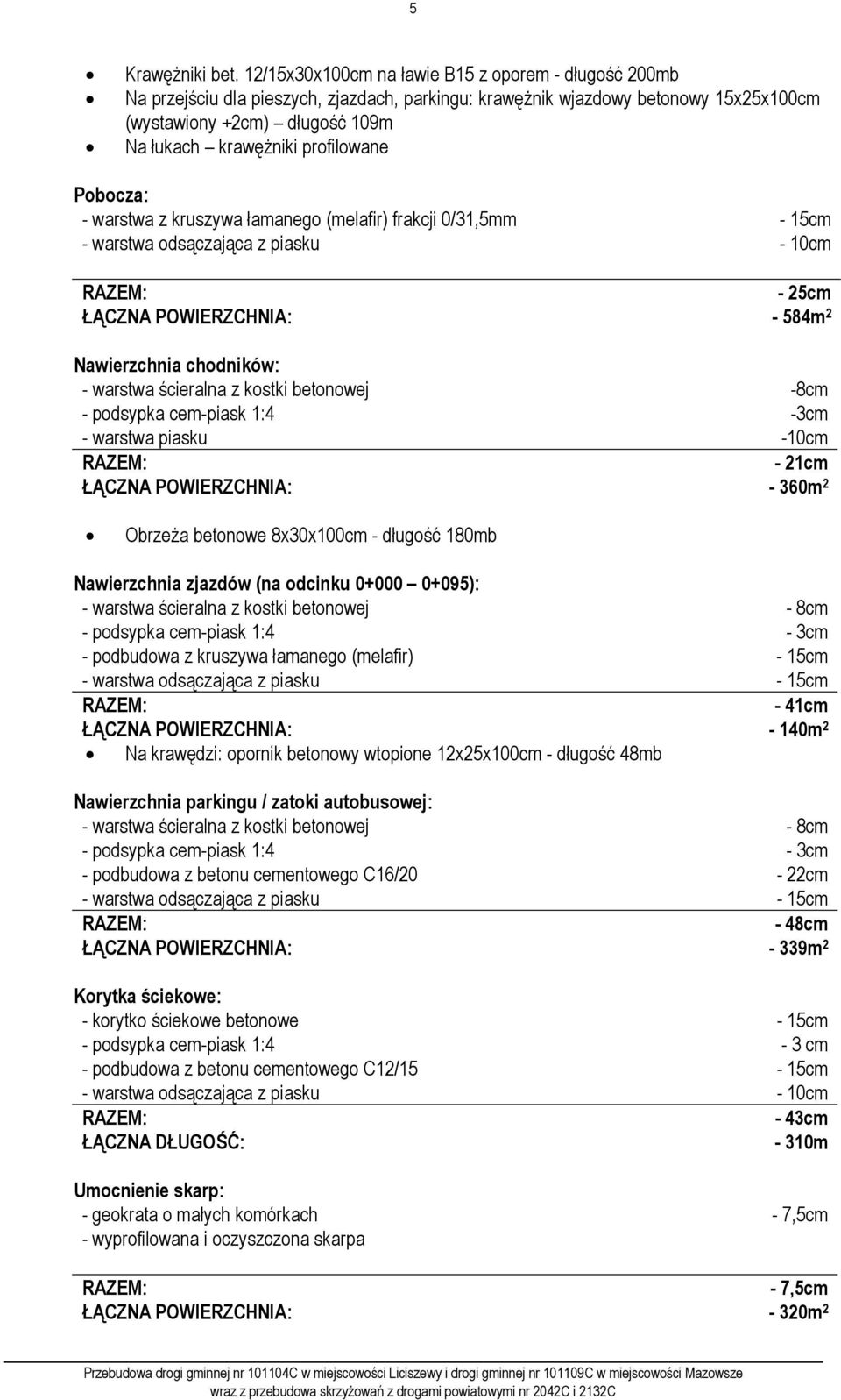 profilowane Pobocza: - warstwa z kruszywa łamanego (melafir) frakcji 0/31,5mm - 15cm - warstwa odsączająca z piasku - 10cm - 25cm ŁĄCZNA POWIERZCHNIA: - 584m 2 Nawierzchnia chodników: - warstwa