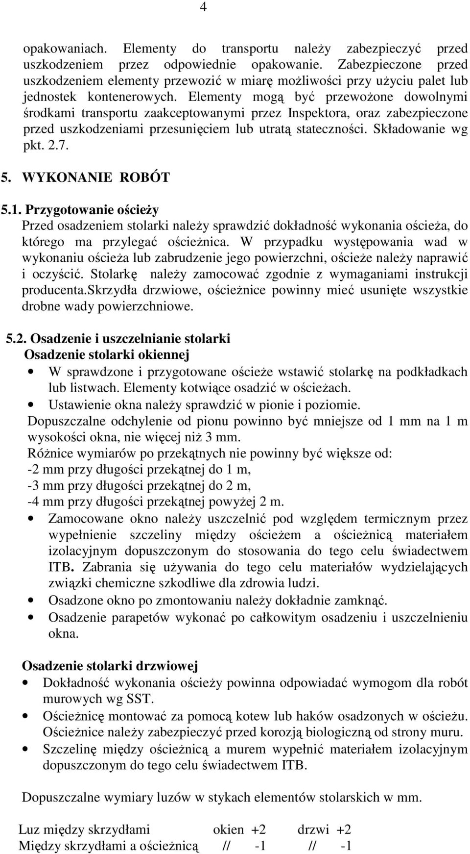 Elementy mogą być przewożone dowolnymi środkami transportu zaakceptowanymi przez Inspektora, oraz zabezpieczone przed uszkodzeniami przesunięciem lub utratą stateczności. Składowanie wg pkt. 2.7. 5.