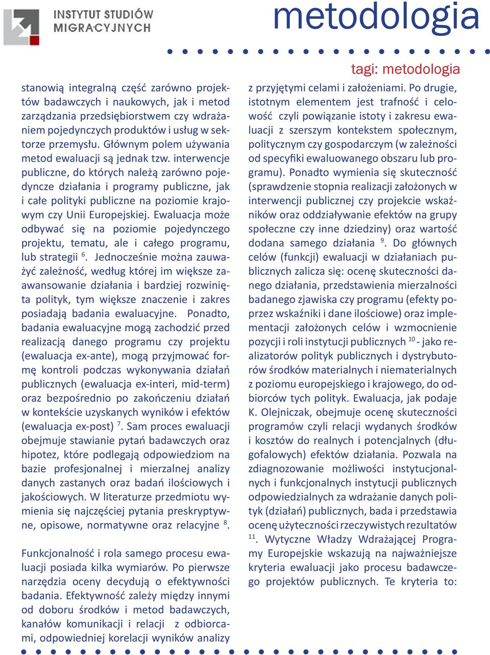 interwencje publiczne, do których należą zarówno pojedyncze działania i programy publiczne, jak i całe polityki publiczne na poziomie krajowym czy Unii Europejskiej.
