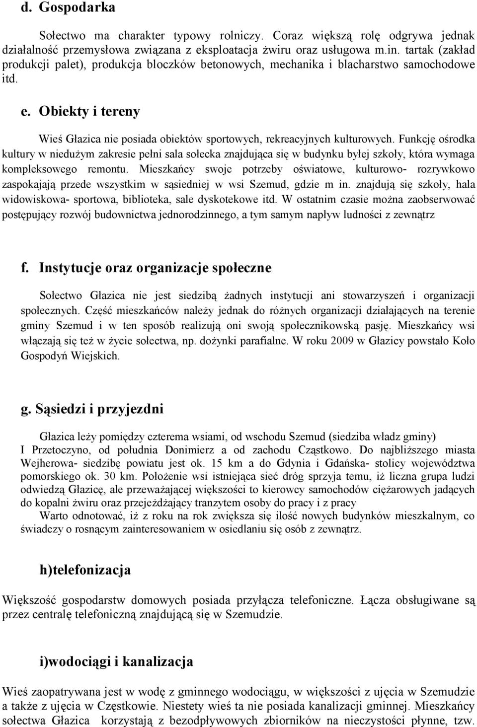 Funkcję ośrodka kultury w niedużym zakresie pełni sala sołecka znajdująca się w budynku byłej szkoły, która wymaga kompleksowego remontu.