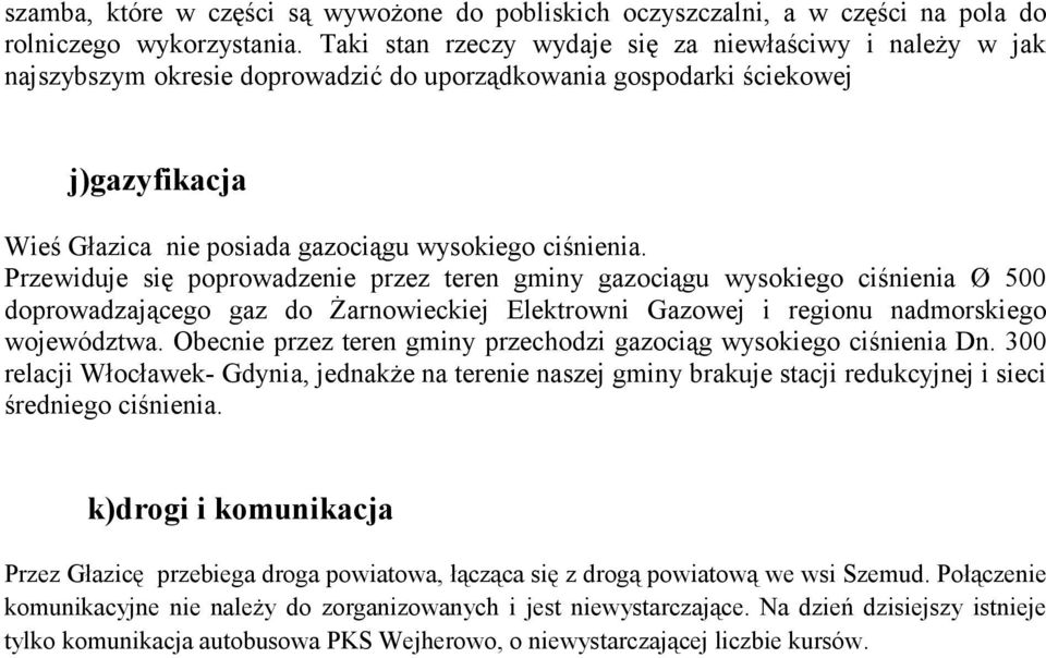 Przewiduje się poprowadzenie przez teren gminy gazociągu wysokiego ciśnienia Ø 500 doprowadzającego gaz do Żarnowieckiej Elektrowni Gazowej i regionu nadmorskiego województwa.