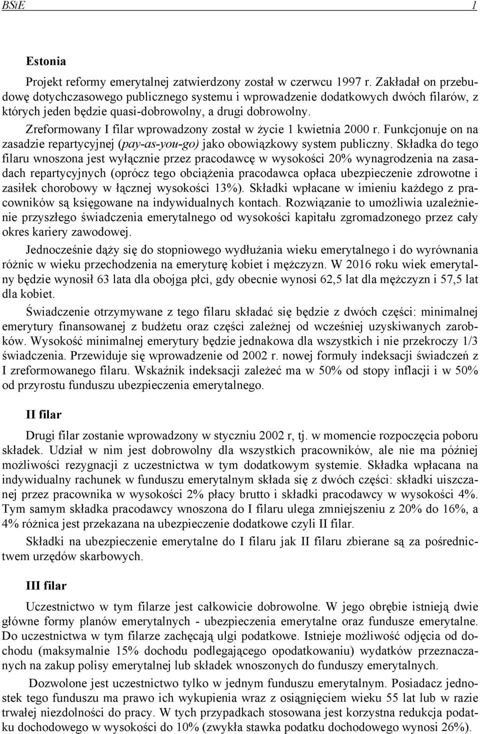 Zreformowany I filar wprowadzony został w życie 1 kwietnia 2000 r. Funkcjonuje on na zasadzie repartycyjnej (pay-as-you-go) jako obowiązkowy system publiczny.