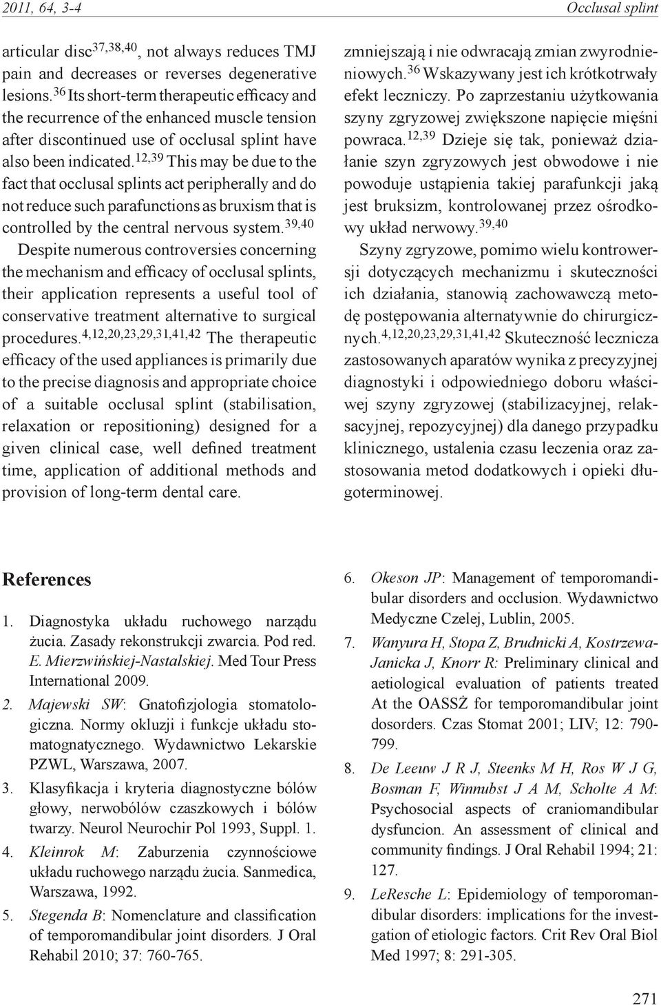 12,39 This may be due to the fact that occlusal splints act peripherally and do not reduce such parafunctions as bruxism that is controlled by the central nervous system.