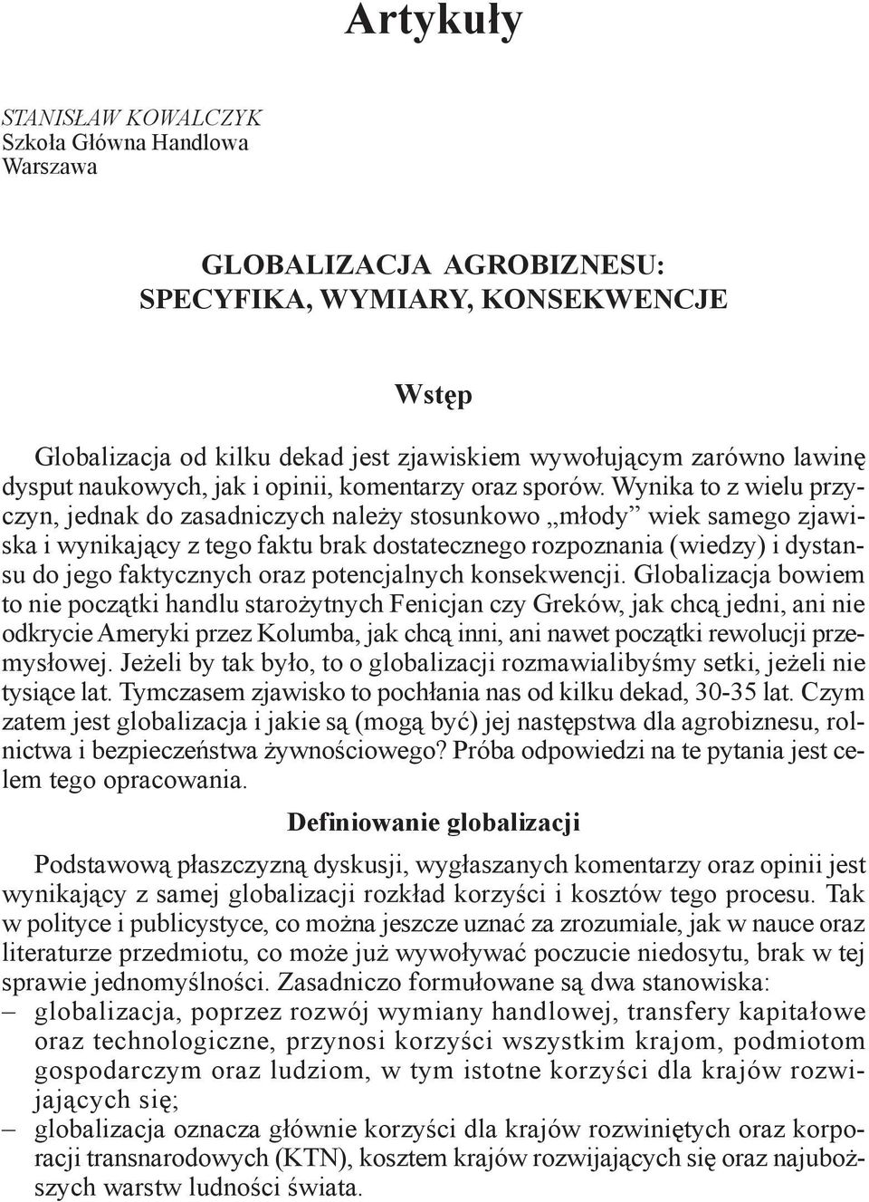 Wynika to z wielu przyczyn, jednak do zasadniczych należy stosunkowo młody wiek samego zjawiska i wynikający z tego faktu brak dostatecznego rozpoznania (wiedzy) i dystansu do jego faktycznych oraz
