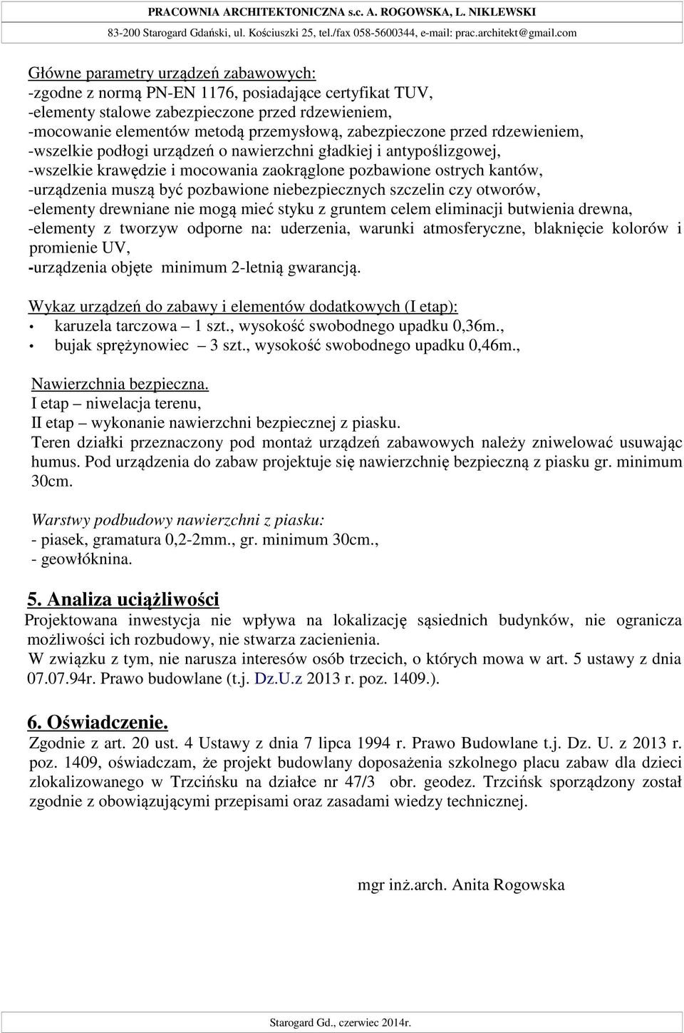 zabezpieczone przed rdzewieniem, -wszelkie podłogi urządzeń o nawierzchni gładkiej i antypoślizgowej, -wszelkie krawędzie i mocowania zaokrąglone pozbawione ostrych kantów, -urządzenia muszą być