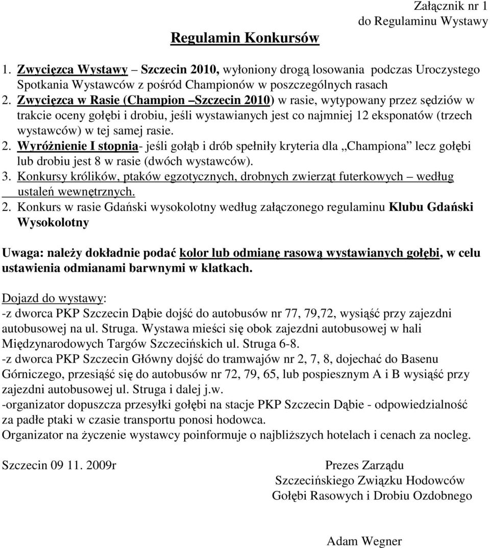 Zwycięzca w Rasie (Champion Szczecin 2010) w rasie, wytypowany przez sędziów w trakcie oceny gołębi i drobiu, jeśli wystawianych jest co najmniej 12 eksponatów (trzech wystawców) w tej samej rasie. 2. WyróŜnienie I stopnia- jeśli gołąb i drób spełniły kryteria dla Championa lecz gołębi lub drobiu jest 8 w rasie (dwóch wystawców).