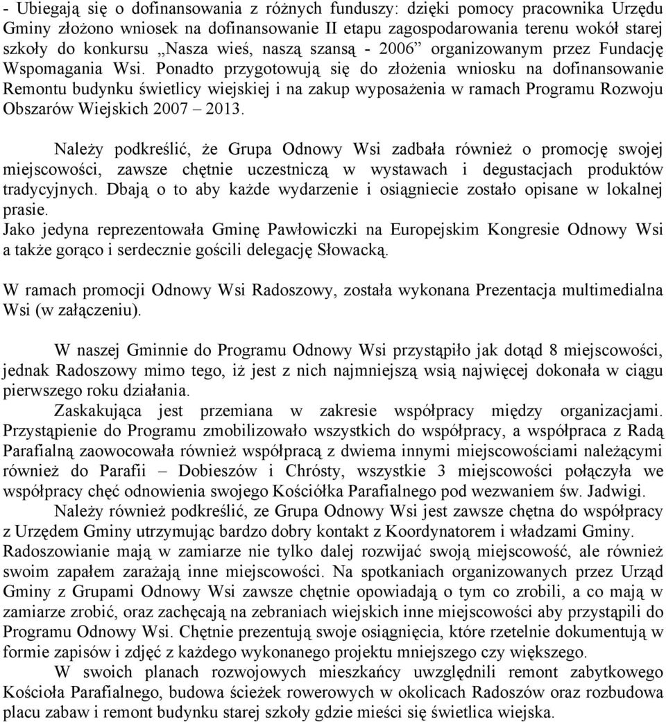 Ponadto przygotowują się do złożenia wniosku na dofinansowanie Remontu budynku świetlicy wiejskiej i na zakup wyposażenia w ramach Programu Rozwoju Obszarów Wiejskich 2007 2013.