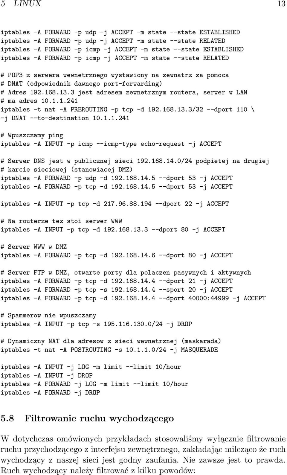 13.3 jest adresem zewnetrznym routera, serwer w LAN # ma adres 10.1.1.241 iptables -t nat -A PREROUTING -p tcp -d 192.168.13.3/32 --dport 110 \ -j DNAT --to-destination 10.1.1.241 # Wpuszczamy ping iptables -A INPUT -p icmp --icmp-type echo-request -j ACCEPT # Serwer DNS jest w publicznej sieci 192.