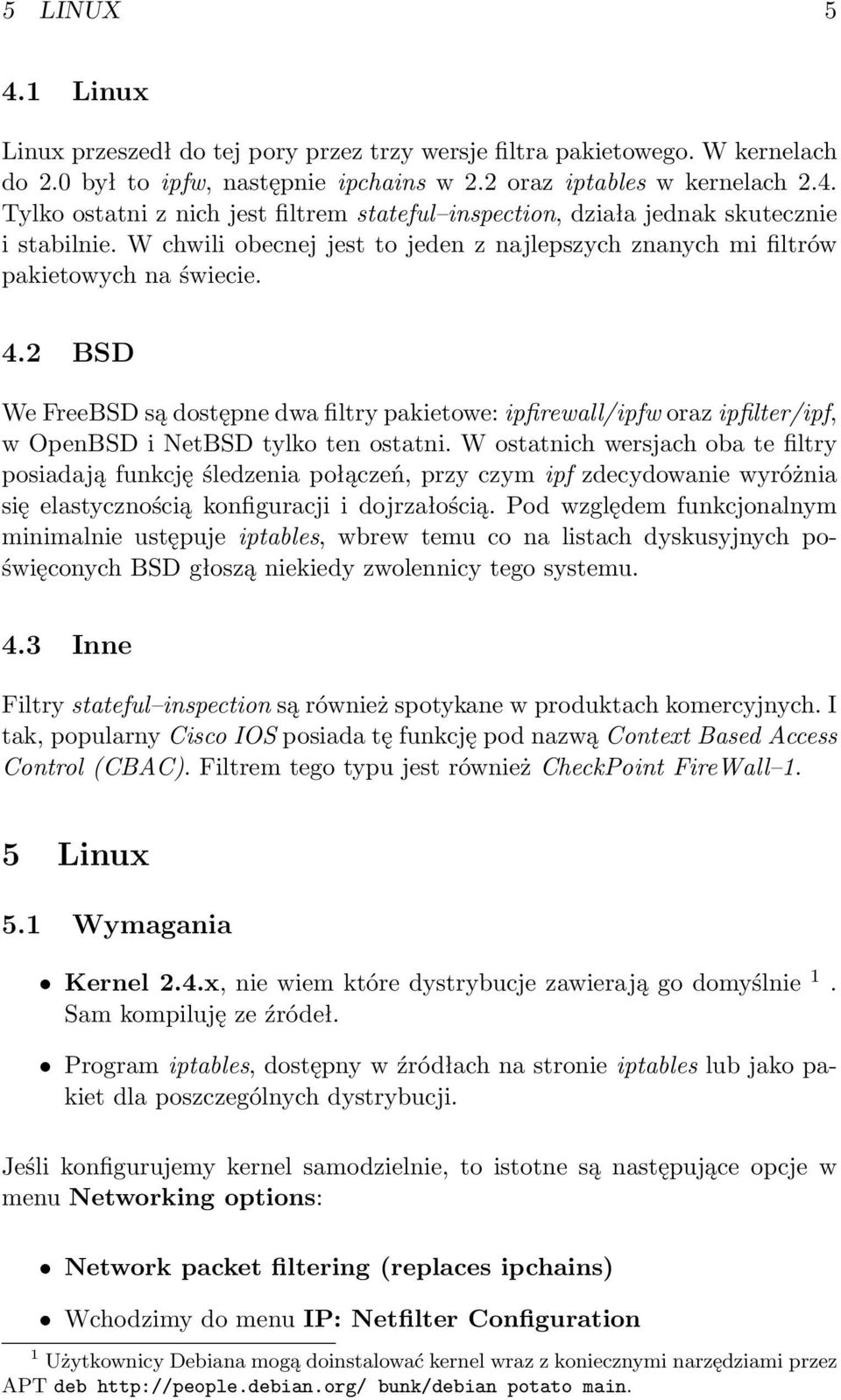 2 BSD We FreeBSD są dostępne dwa filtry pakietowe: ipfirewall/ipfw oraz ipfilter/ipf, w OpenBSD i NetBSD tylko ten ostatni.