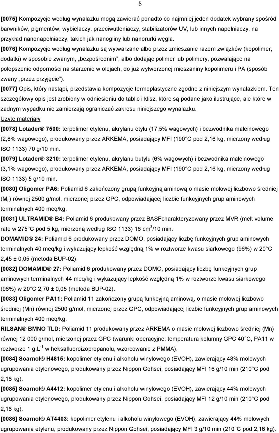[0076] Kompozycje według wynalazku są wytwarzane albo przez zmieszanie razem związków (kopolimer, dodatki) w sposobie zwanym, bezpośrednim, albo dodając polimer lub polimery, pozwalające na