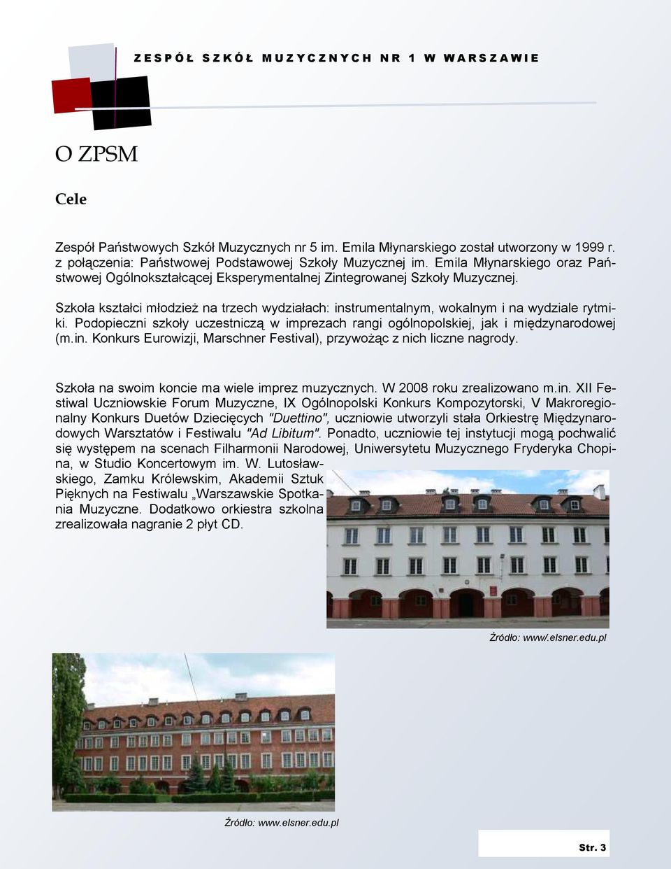 Podopieczni szkoły uczestniczą w imprezach rangi ogólnopolskiej, jak i międzynarodowej (m.in. Konkurs Eurowizji, Marschner Festival), przywoŝąc z nich liczne nagrody.