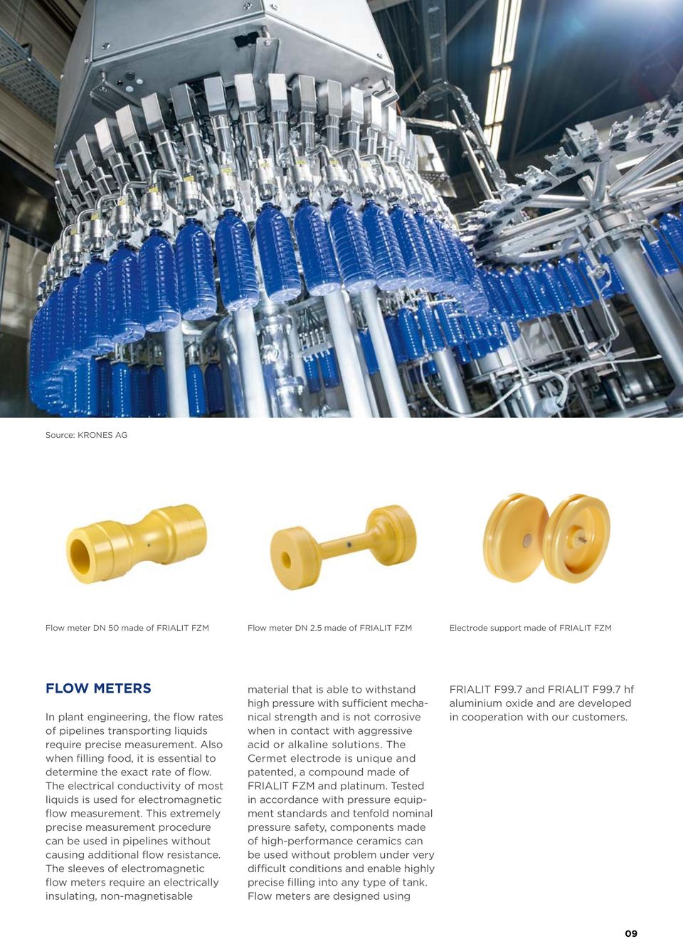 Also when filling food, it is essential to determine the exact rate of flow. The electrical conductivity of most liquids is used for electromagnetic flow measurement.