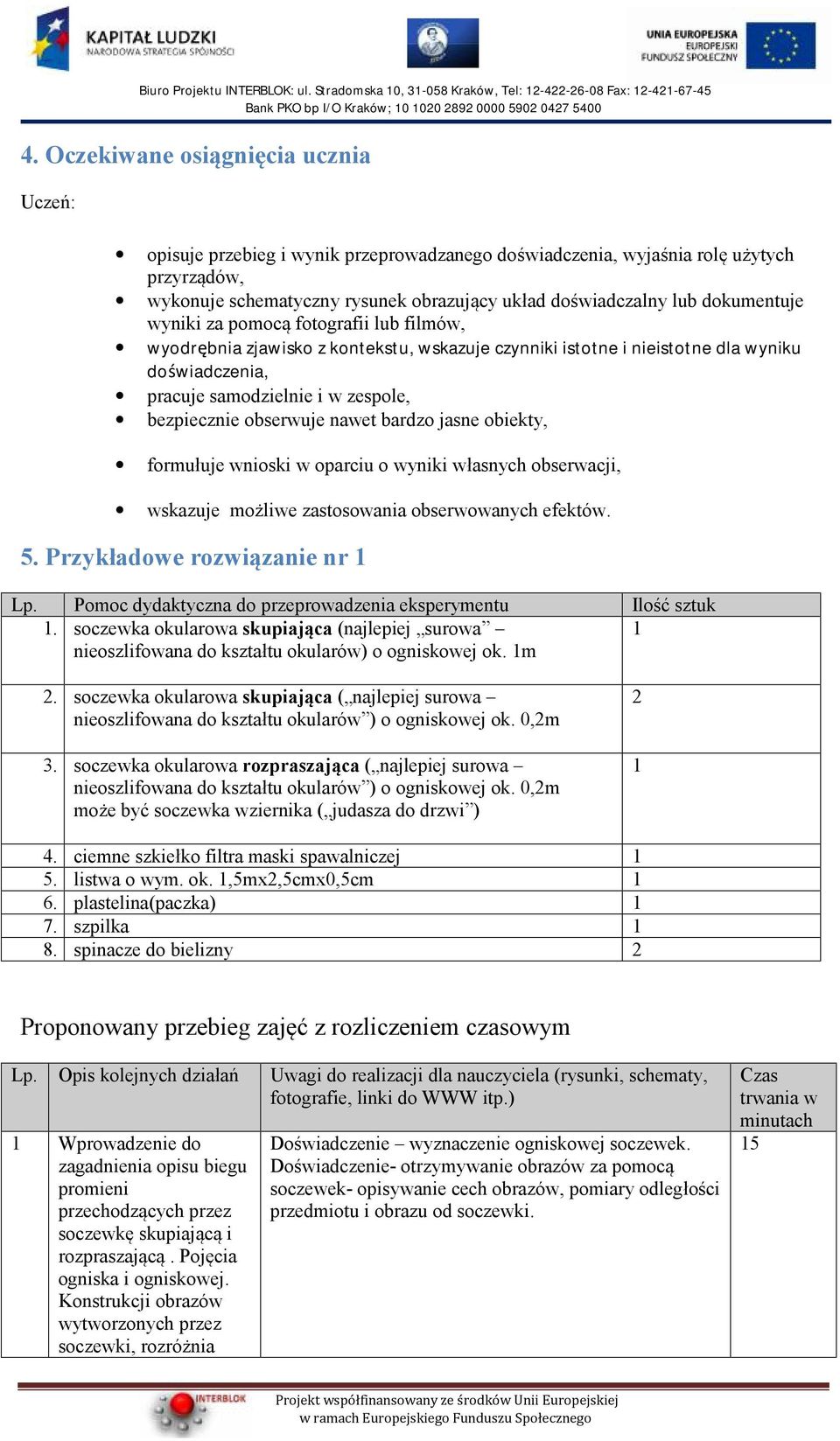 obserwuje nawet bardzo jasne obiekty, formułuje wnioski w oparciu o wyniki własnych obserwacji, wskazuje możliwe zastosowania obserwowanych efektów. 5. Przykładowe rozwiązanie nr 1 Lp.