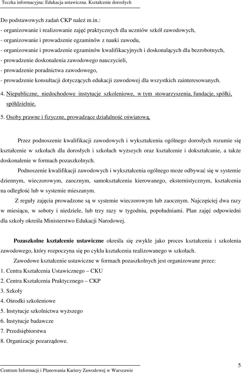doskonalących dla bezrobotnych, - prowadzenie doskonalenia zawodowego nauczycieli, - prowadzenie poradnictwa zawodowego, - prowadzenie konsultacji dotyczących edukacji zawodowej dla wszystkich
