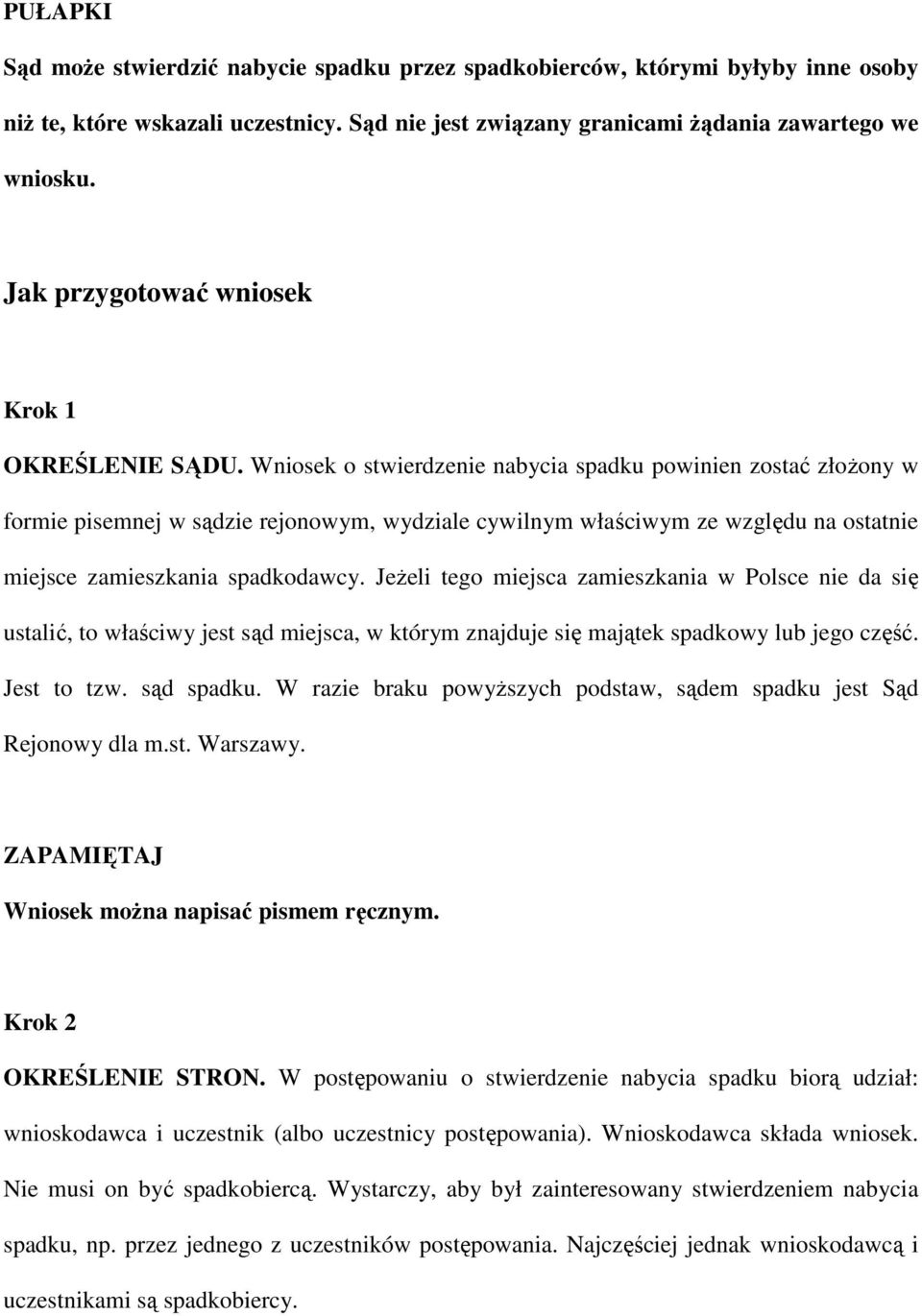 Wniosek o stwierdzenie nabycia spadku powinien zostać złoŝony w formie pisemnej w sądzie rejonowym, wydziale cywilnym właściwym ze względu na ostatnie miejsce zamieszkania spadkodawcy.