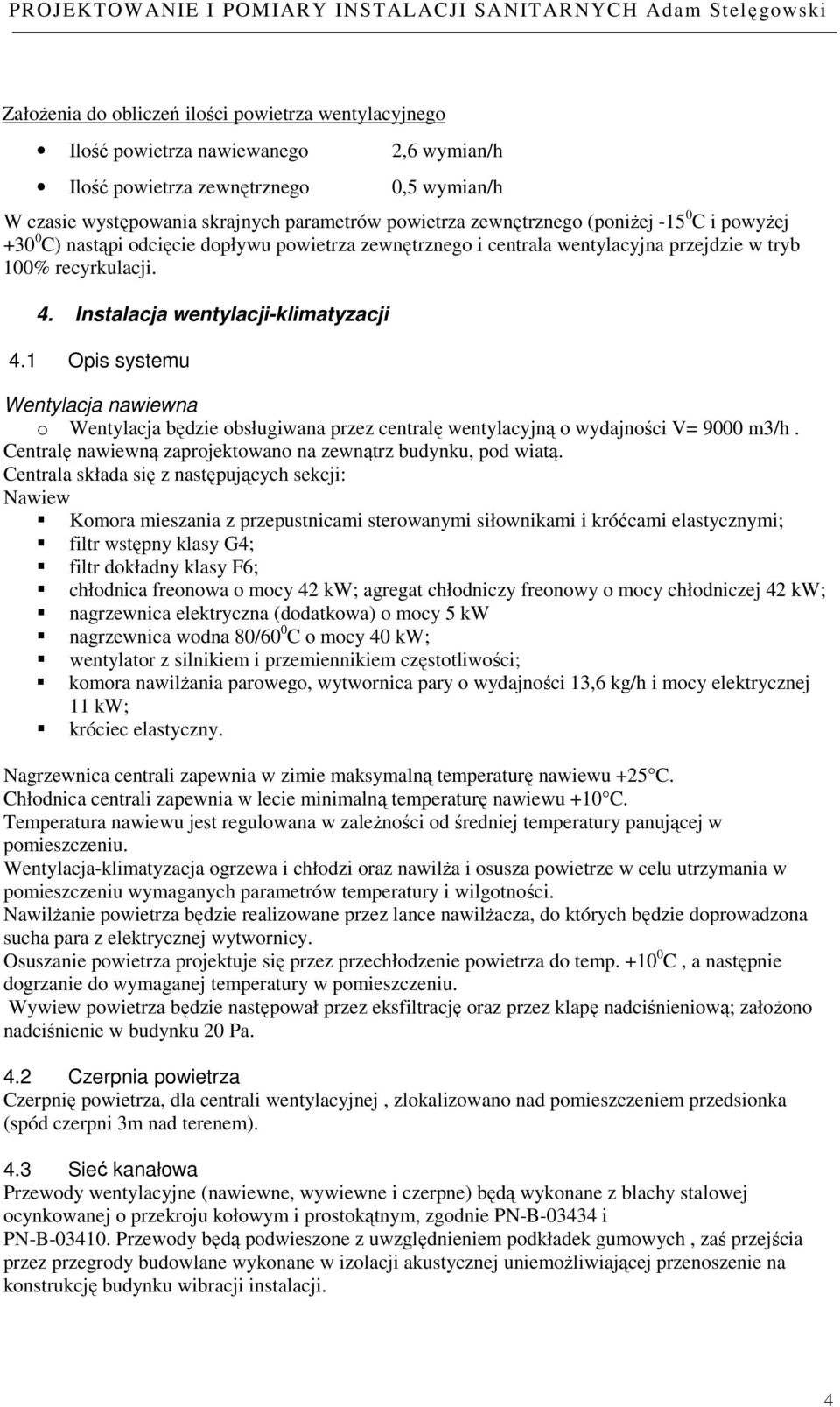 1 Opis systemu Wentylacja nawiewna o Wentylacja będzie obsługiwana przez centralę wentylacyjną o wydajności V= 9000 m3/h. Centralę nawiewną zaprojektowano na zewnątrz budynku, pod wiatą.