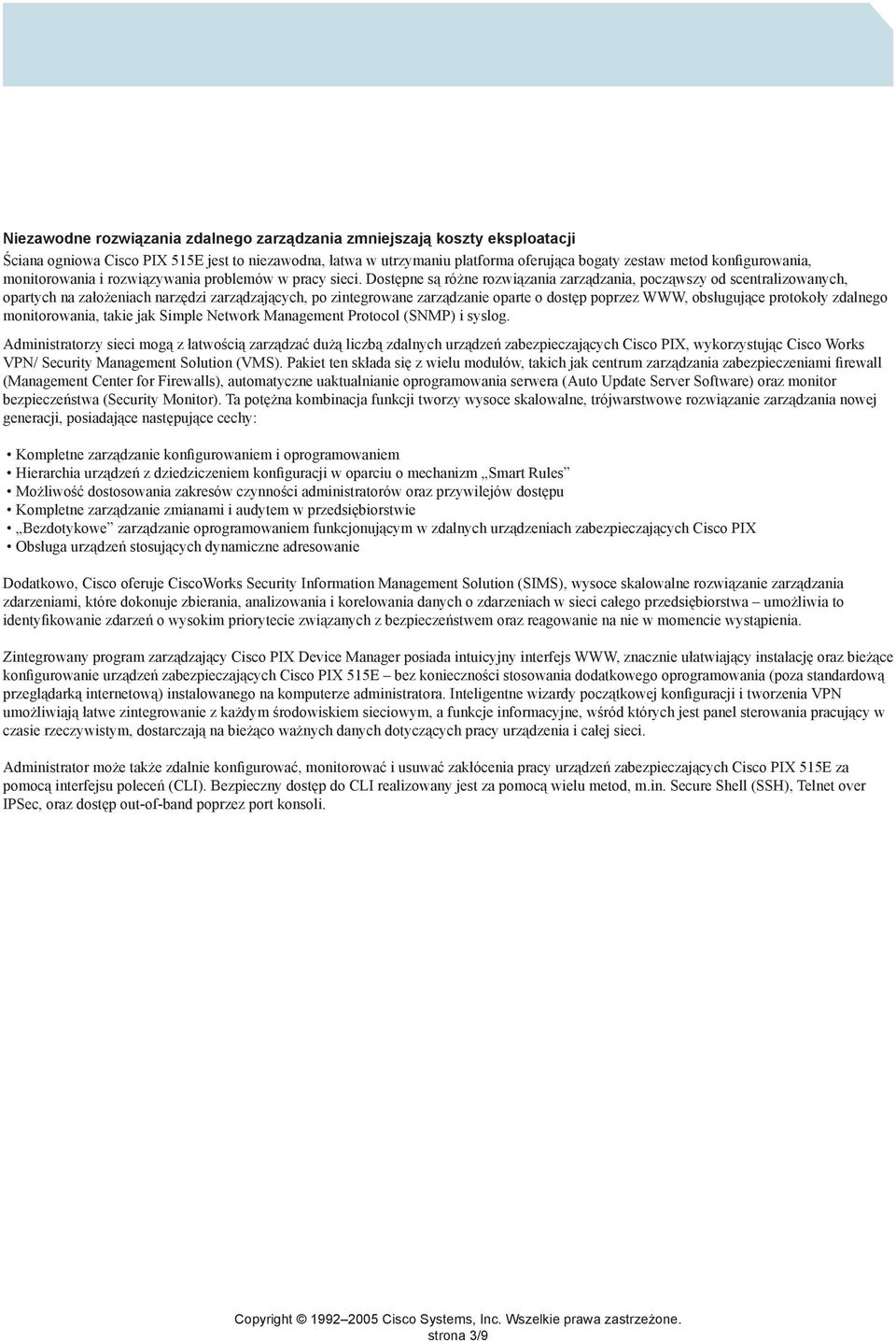 Dostępne są różne rozwiązania zarządzania, począwszy od scentralizowanych, opartych na założeniach narzędzi zarządzających, po zintegrowane zarządzanie oparte o dostęp poprzez WWW, obsługujące
