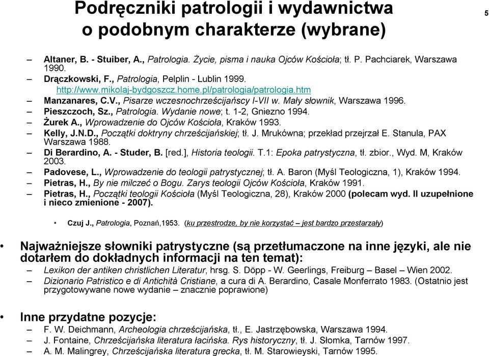 Pieszczoch, Sz., Patrologia. Wydanie nowe; t. 1-2, Gniezno 1994. Żurek A., Wprowadzenie do Ojców Kościoła, Kraków 1993. Kelly, J.N.D., Początki doktryny chrześcijańskiej; tł. J. Mrukówna; przekład przejrzał E.