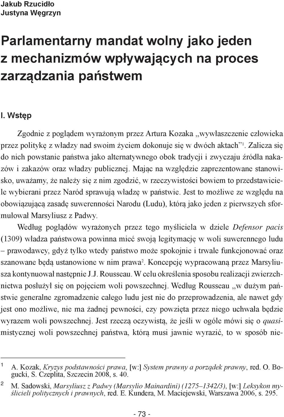 Zalicza się do nich powstanie państwa jako alternatywnego obok tradycji i zwyczaju źródła nakazów i zakazów oraz władzy publicznej.