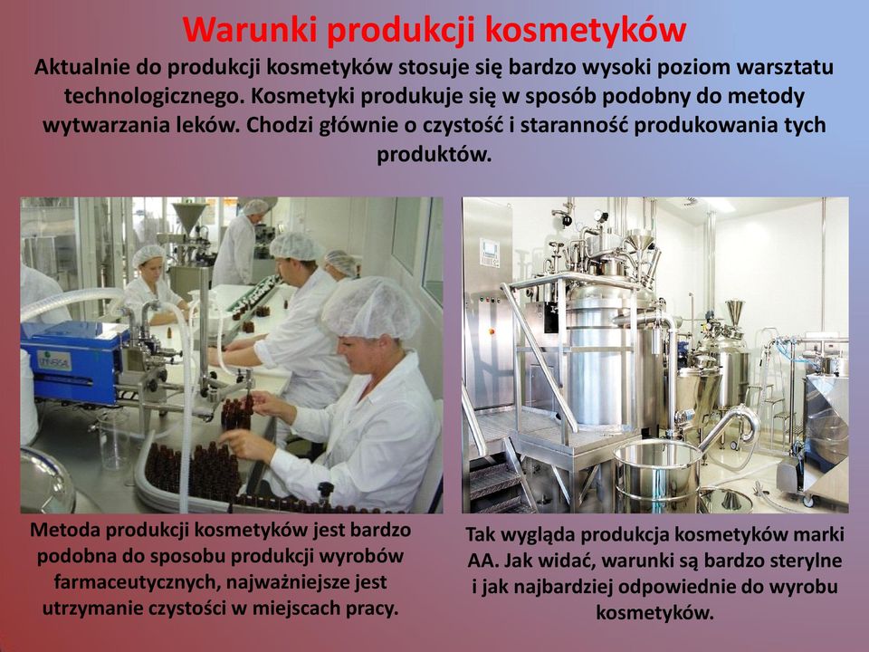 Metoda produkcji kosmetyków jest bardzo podobna do sposobu produkcji wyrobów farmaceutycznych, najważniejsze jest utrzymanie czystości w