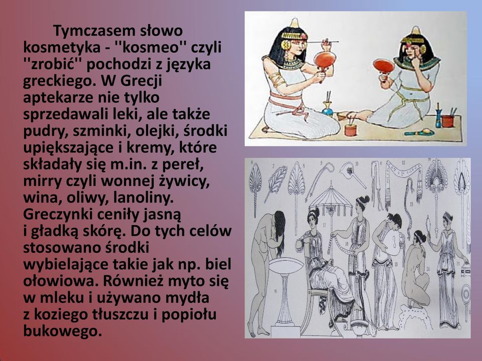 składały się m.in. z pereł, mirry czyli wonnej żywicy, wina, oliwy, lanoliny. Greczynki ceniły jasną i gładką skórę.
