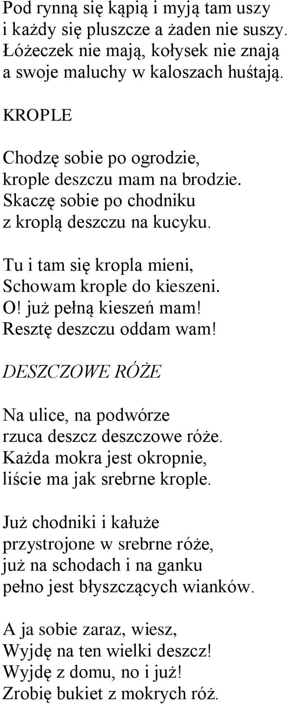 już pełną kieszeń mam! Resztę deszczu oddam wam! DESZCZOWE RÓŻE Na ulice, na podwórze rzuca deszcz deszczowe róże. Każda mokra jest okropnie, liście ma jak srebrne krople.