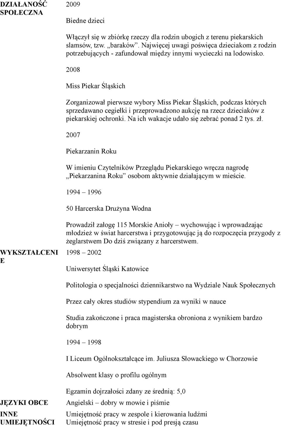 2008 Miss Piekar Śląskich Zorganizował pierwsze wybory Miss Piekar Śląskich, podczas których sprzedawano cegiełki i przeprowadzono aukcję na rzecz dzieciaków z piekarskiej ochronki.