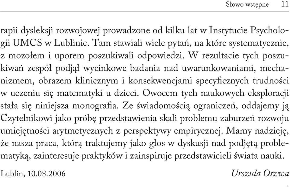 W rezultacie tych poszukiwań zespół podjął wycinkowe badania nad uwarunkowaniami, mechanizmem, obrazem klinicznym i konsekwencjami specyficznych trudności w uczeniu się matematyki u dzieci.
