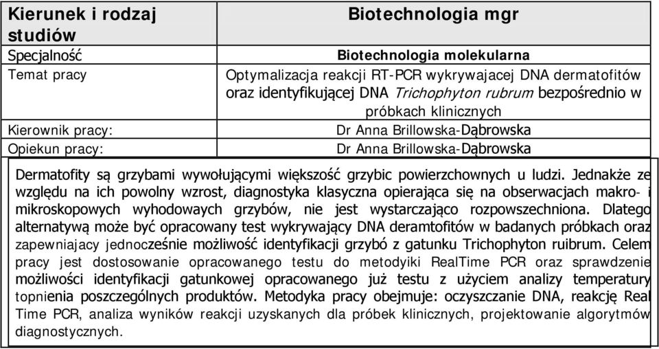 Jednakże ze względu na ich powolny wzrost, diagnostyka klasyczna opierająca się na obserwacjach makro- i mikroskopowych wyhodowaych grzybów, nie jest wystarczająco rozpowszechniona.