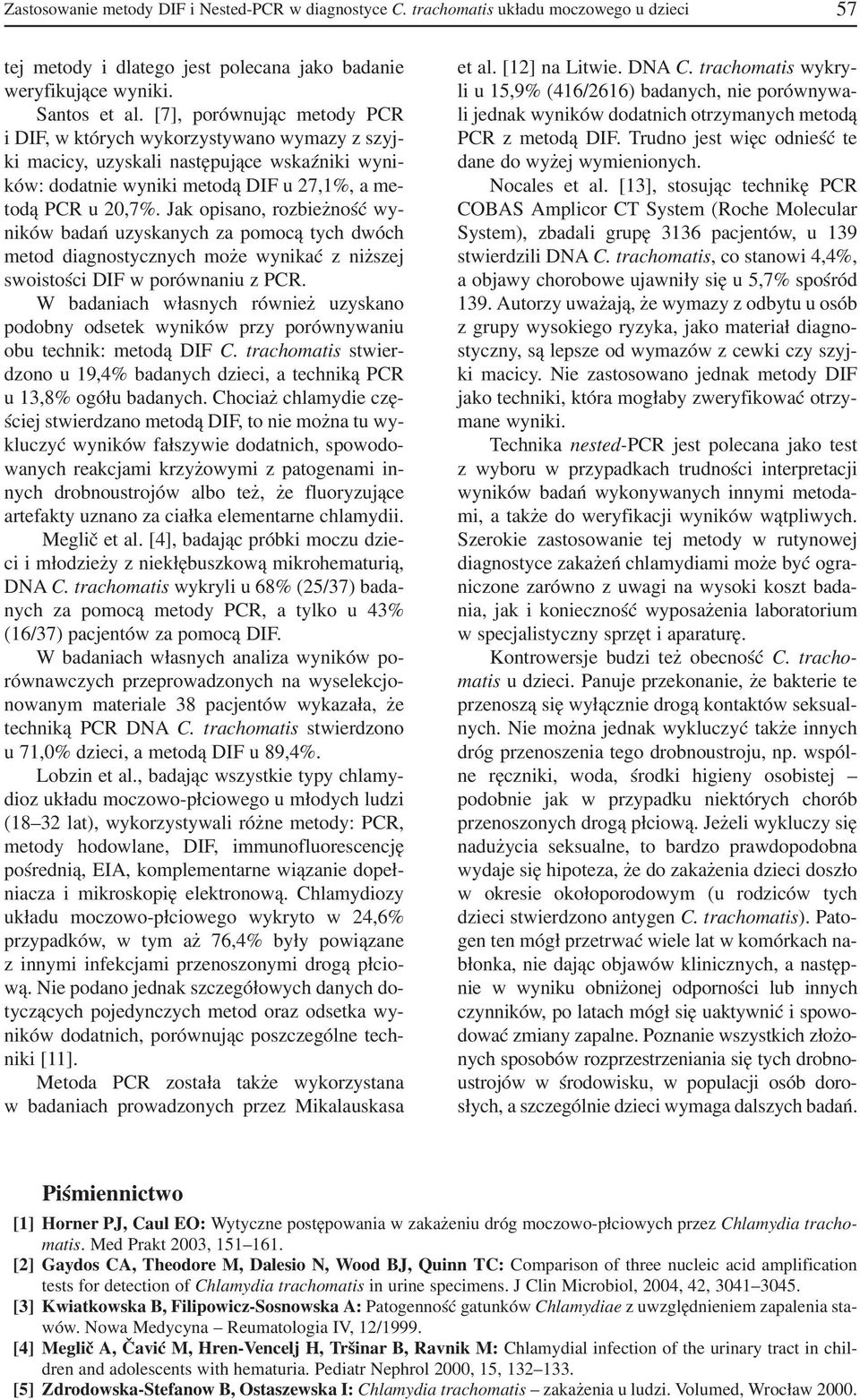 Jak opisano, rozbieżność wy ników badań uzyskanych za pomocą tych dwóch metod diagnostycznych może wynikać z niższej swoistości DIF w porównaniu z PCR.