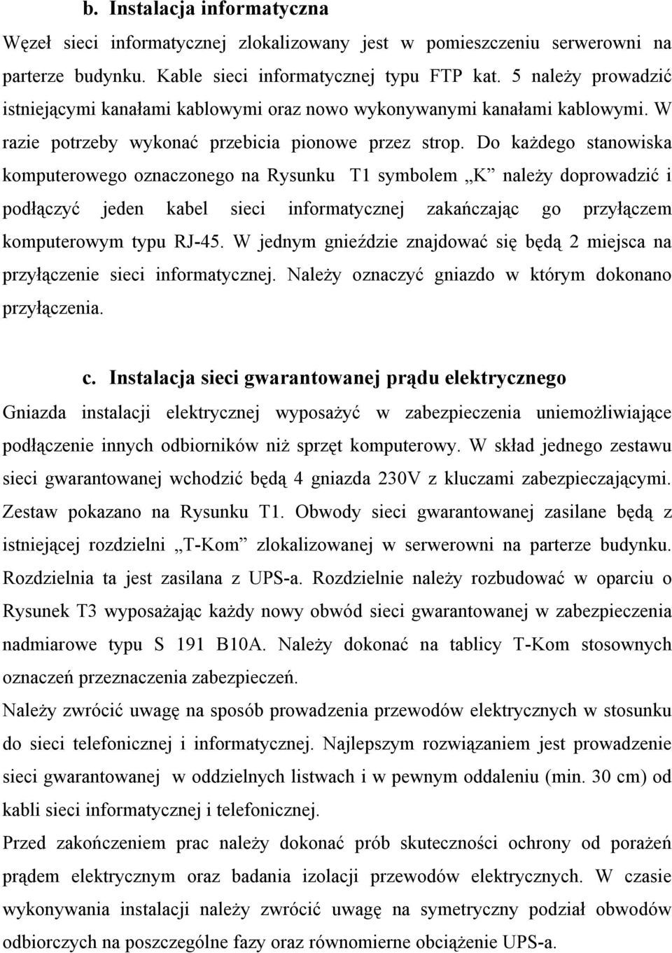 Do każdego stanowiska komputerowego oznaczonego na Rysunku T1 symbolem należy doprowadzić i podłączyć jeden kabel sieci informatycznej zakańczając go przyłączem komputerowym typu RJ-45.