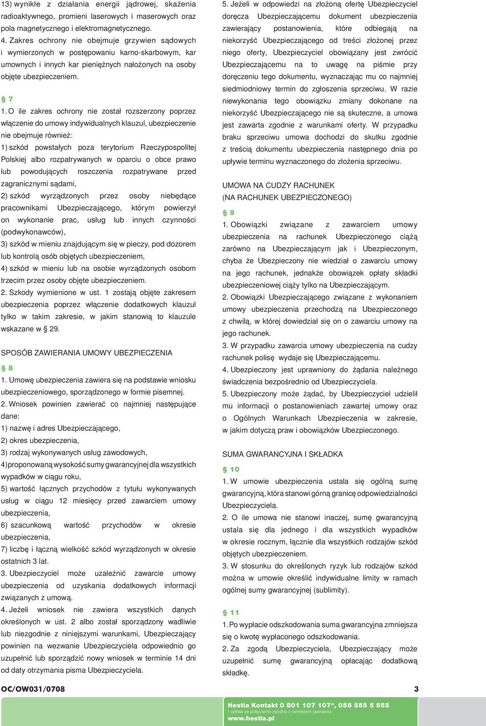 O ile zakres ochrony nie został rozszerzony poprzez włączenie do umowy indywidualnych klauzul, ubezpieczenie nie obejmuje również: 1) szkód powstałych poza terytorium Rzeczypospolitej Polskiej albo