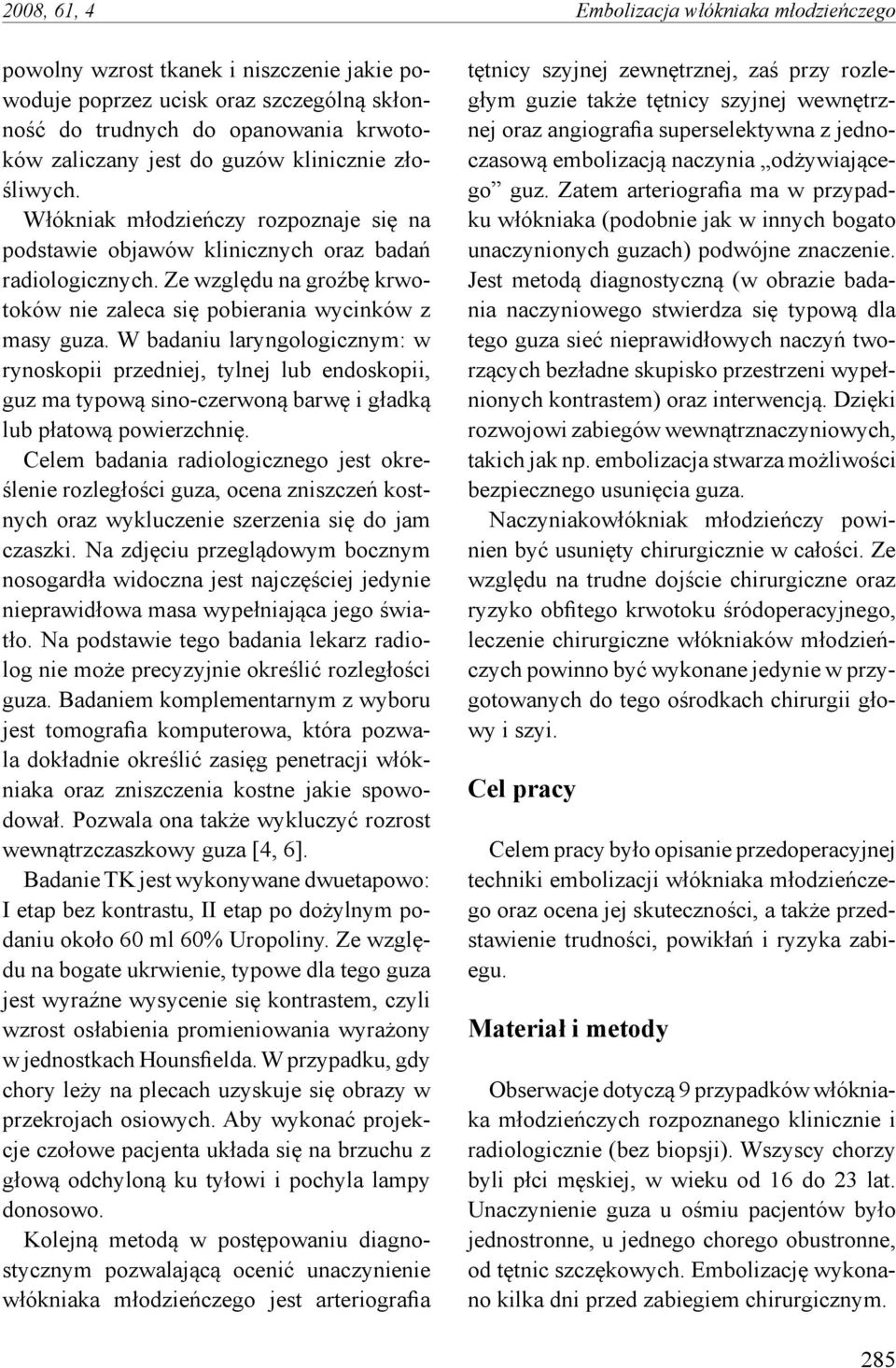 W badaniu laryngologicznym: w rynoskopii przedniej, tylnej lub endoskopii, guz ma typową sino-czerwoną barwę i gładką lub płatową powierzchnię.