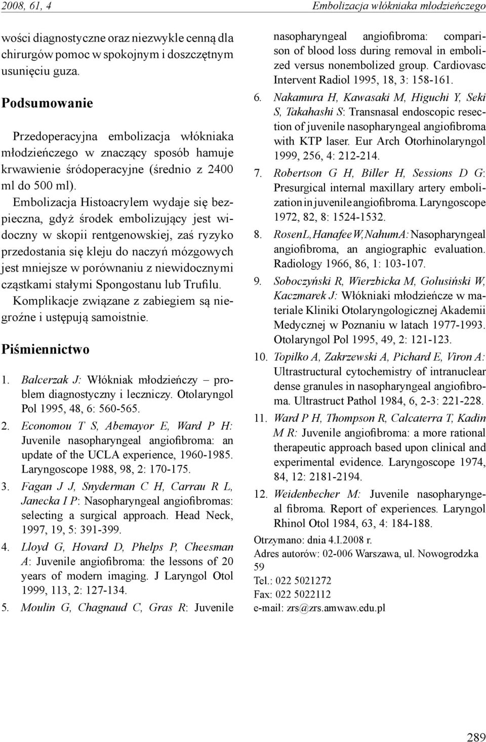 Embolizacja Histoacrylem wydaje się bezpieczna, gdyż środek embolizujący jest widoczny w skopii rentgenowskiej, zaś ryzyko przedostania się kleju do naczyń mózgowych jest mniejsze w porównaniu z