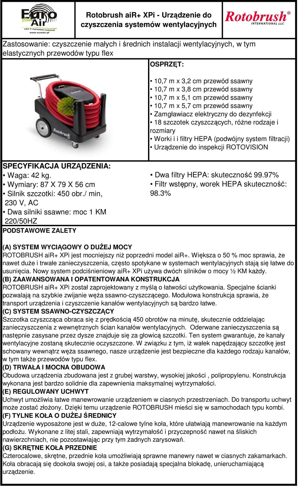 różne rodzaje i rozmiary Worki i i filtry HEPA (podwójny system filtracji) Urządzenie do inspekcji ROTOVISION SPECYFIKACJA URZĄDZENIA: Waga: 42 kg. Wymiary: 87 X 79 X 56 cm Silnik szczotki: 450 obr.