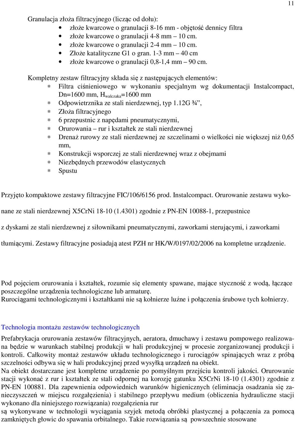 Kompletny zestaw filtracyjny składa się z następujących elementów: Filtra ciśnieniowego w wykonaniu specjalnym wg dokumentacji Instalcompact, Dn=1600 mm, H walczaka =1600 mm Odpowietrznika ze stali