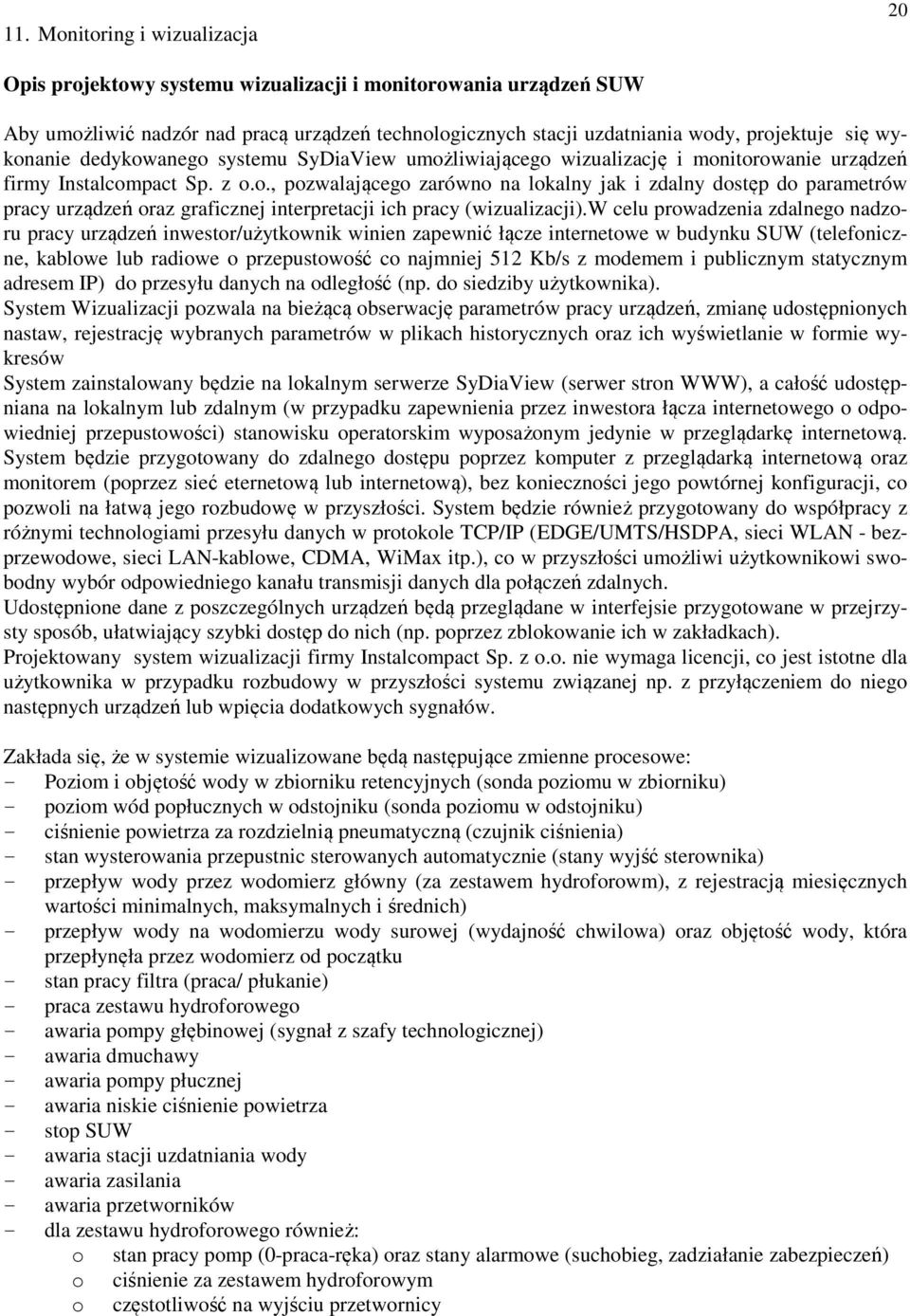 w celu prowadzenia zdalnego nadzoru pracy urządzeń inwestor/użytkownik winien zapewnić łącze internetowe w budynku SUW (telefoniczne, kablowe lub radiowe o przepustowość co najmniej 512 Kb/s z