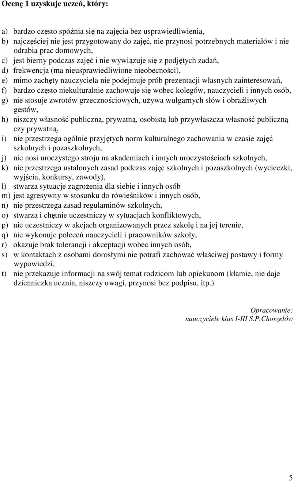 zainteresowań, f) bardzo często niekulturalnie zachowuje się wobec kolegów, nauczycieli i innych osób, g) nie stosuje zwrotów grzecznościowych, uŝywa wulgarnych słów i obraźliwych gestów, h) niszczy