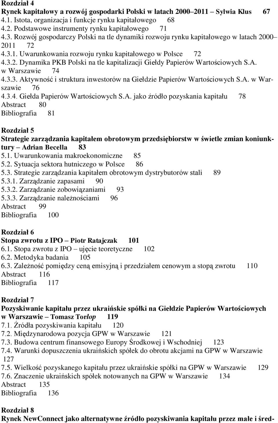 A. w Warszawie 74 4.3.3. Aktywność i struktura inwestorów na Giełdzie Papierów Wartościowych S.A. w Warszawie 76 4.3.4. Giełda Papierów Wartościowych S.A. jako źródło pozyskania kapitału 78 Abstract 80 Bibliografia 81 Rozdział 5 Strategie zarządzania kapitałem obrotowym przedsiębiorstw w świetle zmian koniunktury Adrian Becella 83 5.