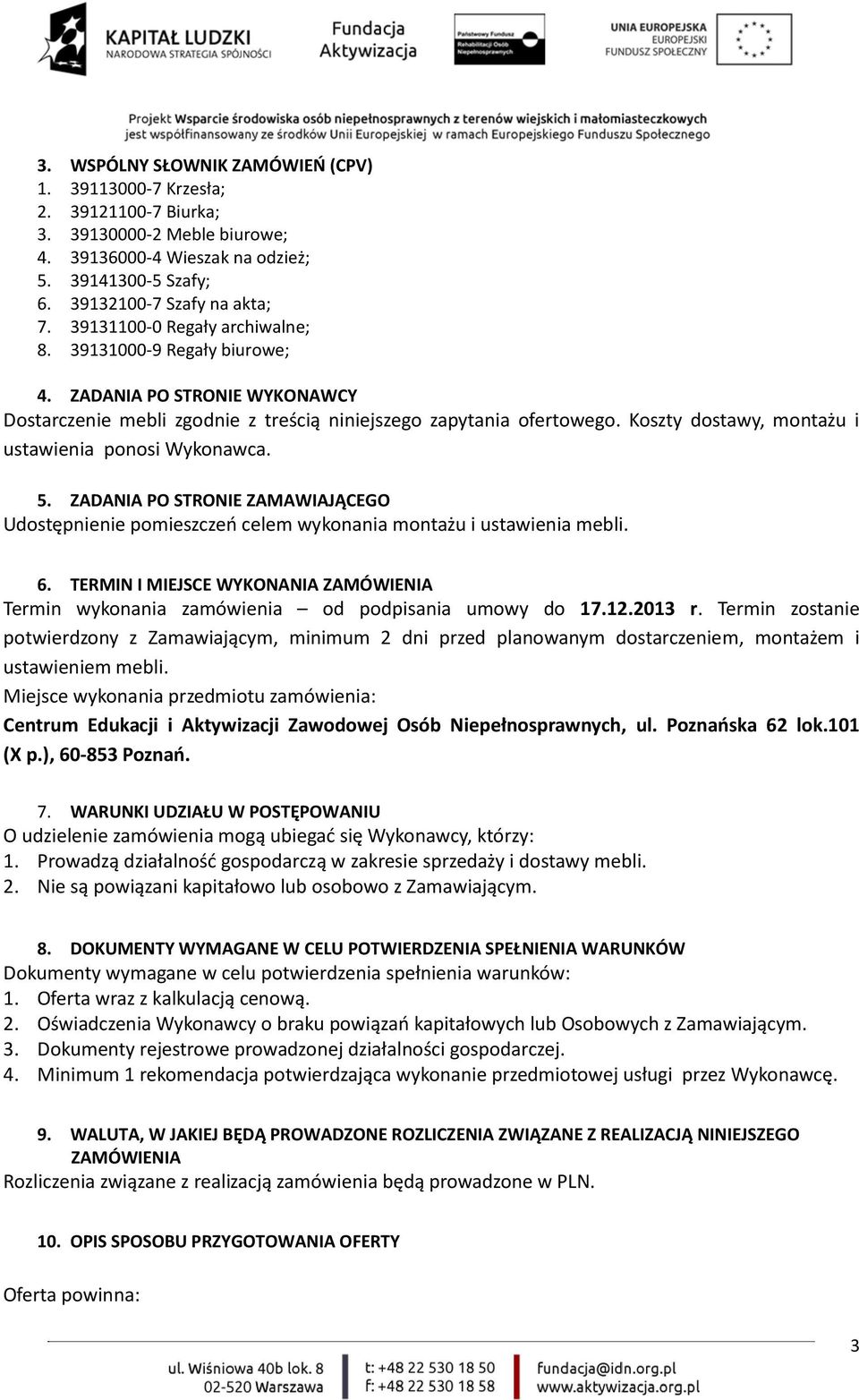 Koszty dostawy, montażu i ustawienia ponosi Wykonawca. 5. ZADANIA PO STRONIE ZAMAWIAJĄCEGO Udostępnienie pomieszczeń celem wykonania montażu i ustawienia mebli. 6.